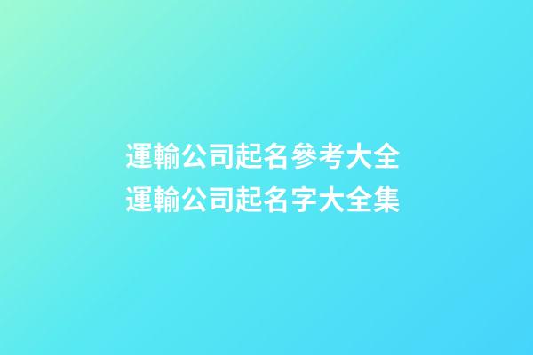 運輸公司起名參考大全 運輸公司起名字大全集-第1張-公司起名-玄機派